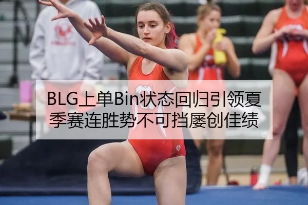 BLG上单Bin状态回归引领夏季赛连胜势不可挡屡创佳绩