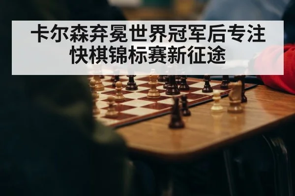 卡尔森弃冕世界冠军后专注快棋锦标赛新征途