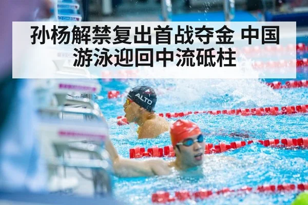 孙杨解禁复出首战夺金 中国游泳迎回中流砥柱
