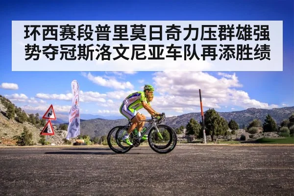 环西赛段普里莫日奇力压群雄强势夺冠斯洛文尼亚车队再添胜绩