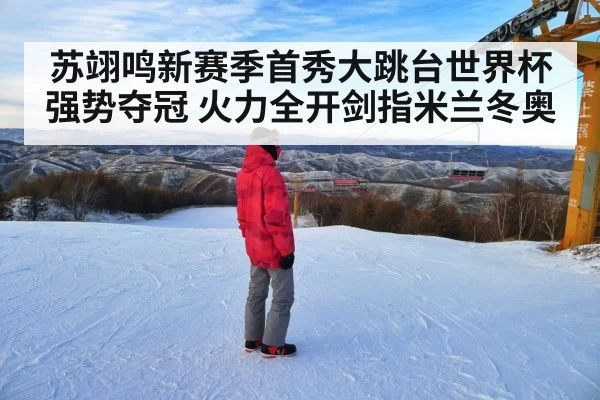 苏翊鸣新赛季首秀大跳台世界杯强势夺冠 火力全开剑指米兰冬奥