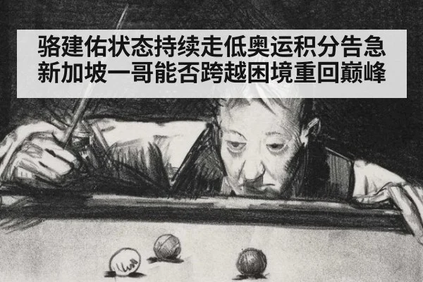 骆建佑状态持续走低奥运积分告急新加坡一哥能否跨越困境重回巅峰